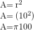 \begin{array}{}\\ A=\phantom{\rule{0.2em}{0ex}}\text{π}{\mathit{\text{r}}}^{2}\hfill \\ A=\phantom{\rule{0.2em}{0ex}}\text{π}\text{(}{10}^{2}\text{)}\hfill \\ A=\pi ·100\hfill \end{array}
