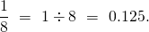 \[\frac 18 \ = \ 1 \div 8 \ = \ 0.125.\]