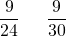 \[ \frac 9{24} \ \phantom{+} \ \frac 9 {30}\]