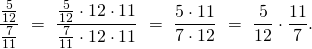 \[ \frac{\frac5{12}}{\frac7{11}} \ =  \ \frac{\frac{5}{12} \cdot 12 \cdot 11}{\frac{7}{11} \cdot 12 \cdot 11} \ = \ \frac{5 \cdot 11}{7 \cdot 12} \ = \ \frac{5}{12} \cdot \frac{11}{7}.\]